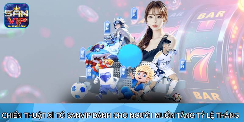 Chiến thuật xì tố sanvip dành cho người muốn tăng tỷ lệ thắng
