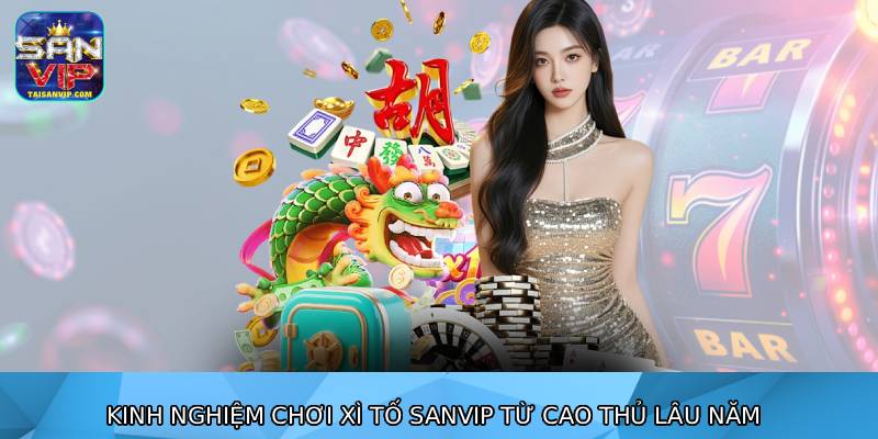 Kinh nghiệm chơi xì tố sanvip từ cao thủ lâu năm