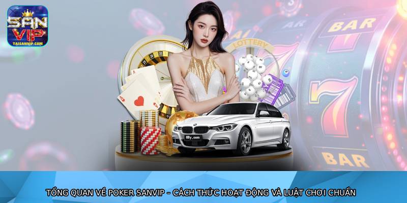 Tổng quan về poker sanvip – cách thức hoạt động và luật chơi chuẩn